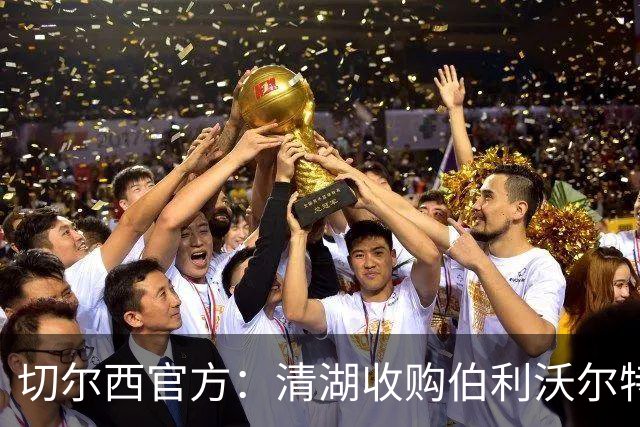 切尔西官方：清湖收购伯利/沃尔特股份，将获得俱乐部完全控制权