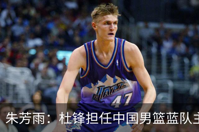 朱芳雨：杜锋担任中国男篮蓝队主帅期间 广东老板曾想让我接任