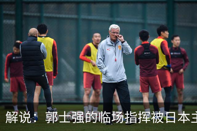 解说：郭士强的临场指挥被日本主帅完爆 后者曾是锡伯杜助教